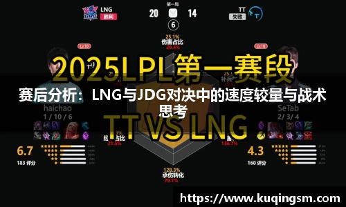 赛后分析：LNG与JDG对决中的速度较量与战术思考